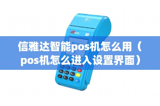 信雅达智能pos机怎么用（pos机怎么进入设置界面）