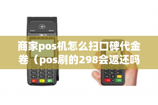 商家pos机怎么扫口碑代金卷（pos刷的298会返还吗）