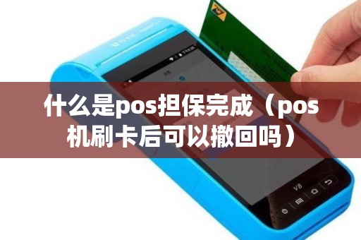 什么是pos担保完成（pos机刷卡后可以撤回吗）