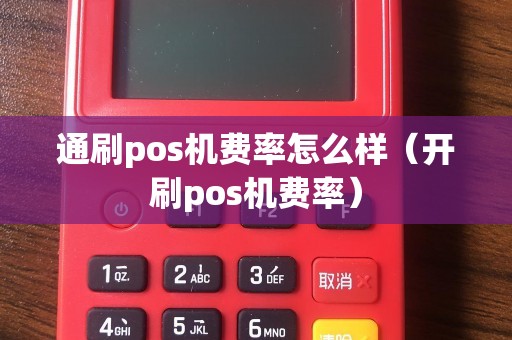 通刷pos机费率怎么样（开刷pos机费率）