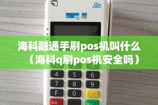 海科融通手刷pos机叫什么（海科q刷pos机安全吗）