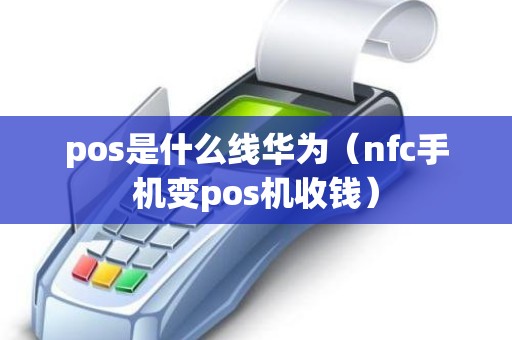 pos是什么线华为（nfc手机变pos机收钱）