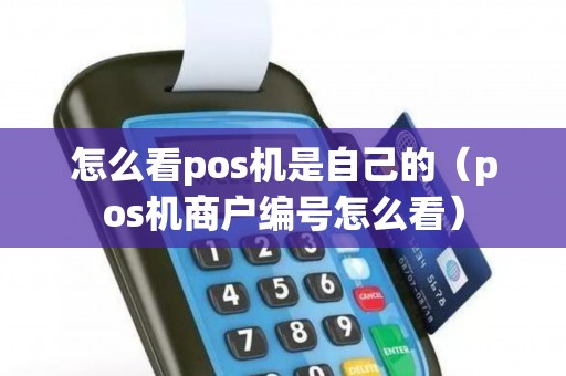 怎么看pos机是自己的（pos机商户编号怎么看）