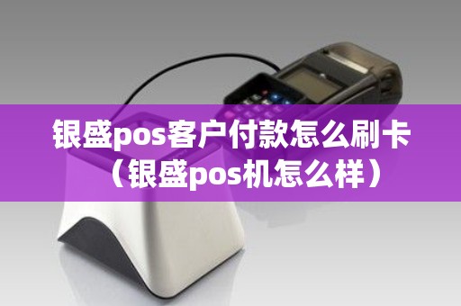 银盛pos客户付款怎么刷卡（银盛pos机怎么样）