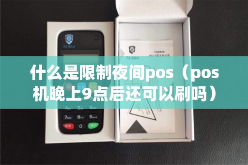 什么是限制夜间pos（pos机晚上9点后还可以刷吗）