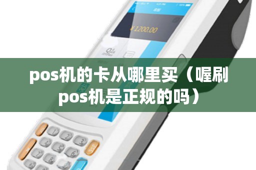 pos机的卡从哪里买（喔刷pos机是正规的吗）