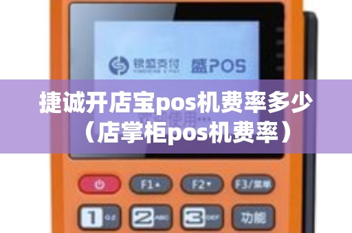 捷诚开店宝pos机费率多少（店掌柜pos机费率）