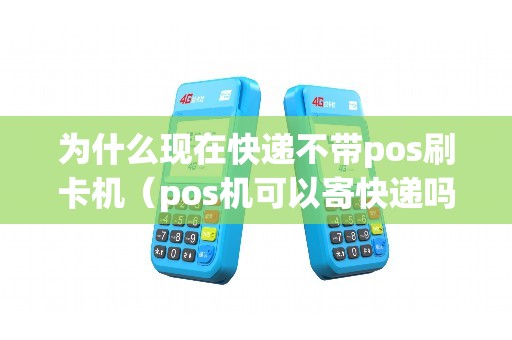 为什么现在快递不带pos刷卡机（pos机可以寄快递吗）