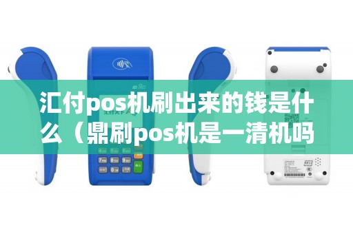 汇付pos机刷出来的钱是什么（鼎刷pos机是一清机吗）