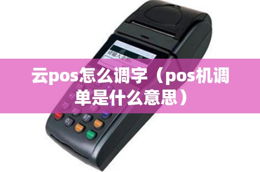 云pos怎么调字（pos机调单是什么意思）