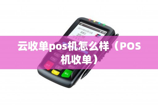 云收单pos机怎么样（POS机收单）