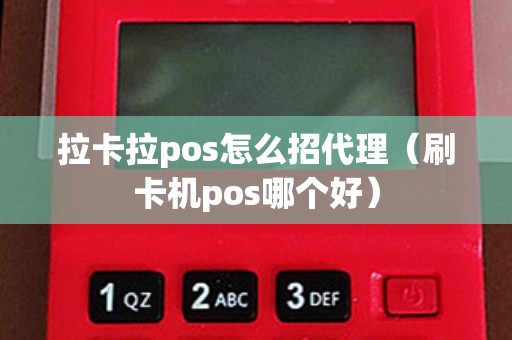 拉卡拉pos怎么招代理（刷卡机pos哪个好）