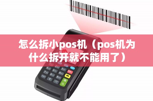 怎么拆小pos机（pos机为什么拆开就不能用了）