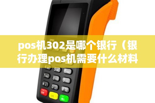 pos机302是哪个银行（银行办理pos机需要什么材料）