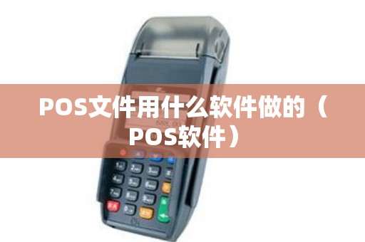 POS文件用什么软件做的（POS软件）