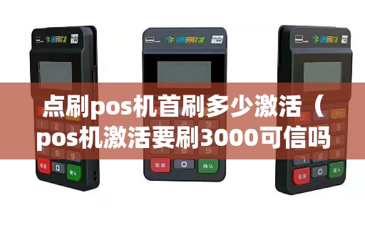 点刷pos机首刷多少激活（pos机激活要刷3000可信吗）