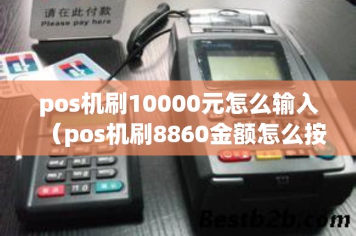 pos机刷10000元怎么输入（pos机刷8860金额怎么按）