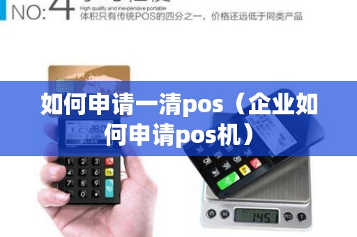 如何申请一清pos（企业如何申请pos机）