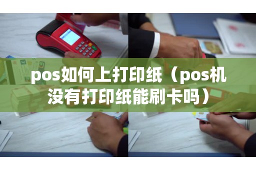 pos如何上打印纸（pos机没有打印纸能刷卡吗）