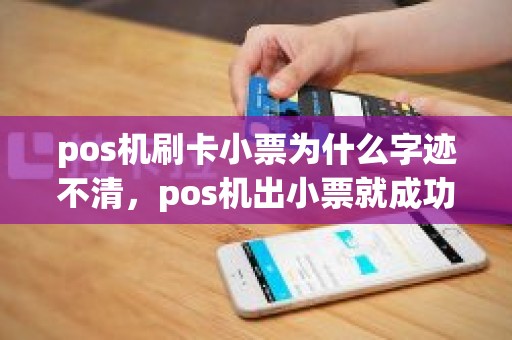 pos机刷卡小票为什么字迹不清，pos机出小票就成功吗