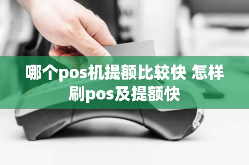 哪个pos机提额比较快 怎样刷pos及提额快