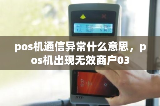 pos机通信异常什么意思，pos机出现无效商户03