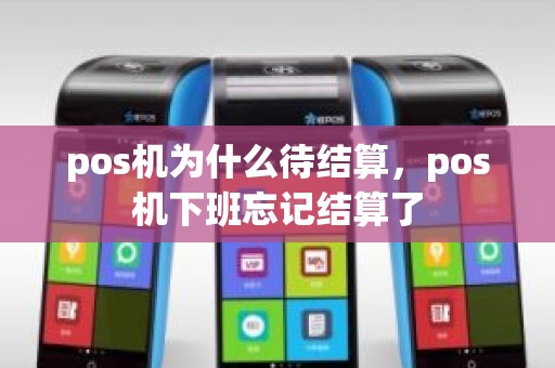 pos机为什么待结算，pos机下班忘记结算了