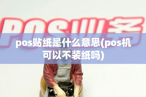 pos贴纸是什么意思(pos机可以不装纸吗)