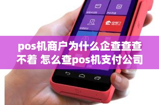 pos机商户为什么企查查查不着 怎么查pos机支付公司