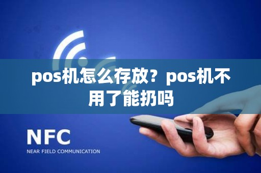 pos机怎么存放？pos机不用了能扔吗