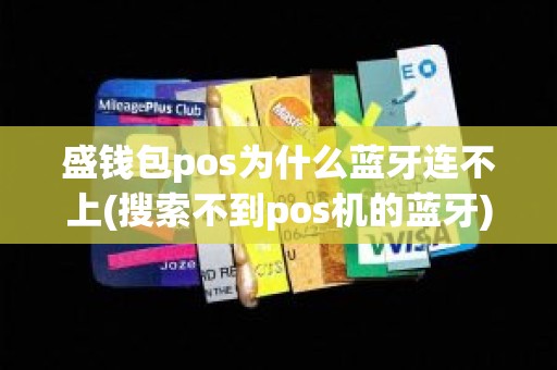 盛钱包pos为什么蓝牙连不上(搜索不到pos机的蓝牙)