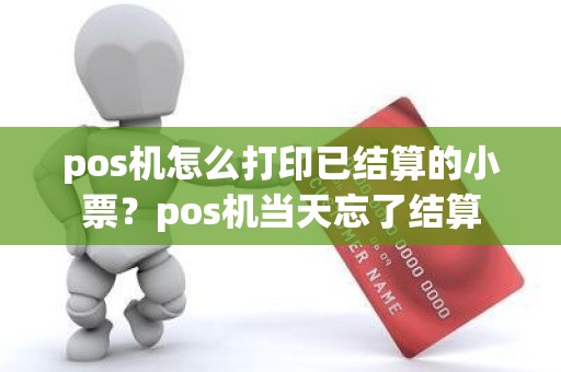 pos机怎么打印已结算的小票？pos机当天忘了结算