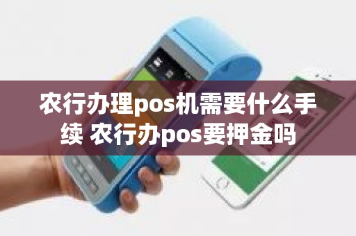 农行办理pos机需要什么手续 农行办pos要押金吗