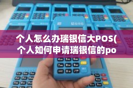 个人怎么办瑞银信大POS(个人如何申请瑞银信的pos机)