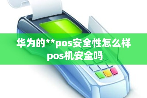 华为的**pos安全性怎么样 pos机安全吗