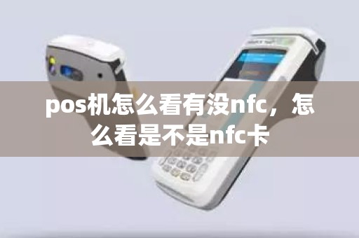 pos机怎么看有没nfc，怎么看是不是nfc卡