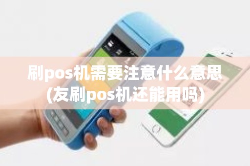 刷pos机需要注意什么意思(友刷pos机还能用吗)