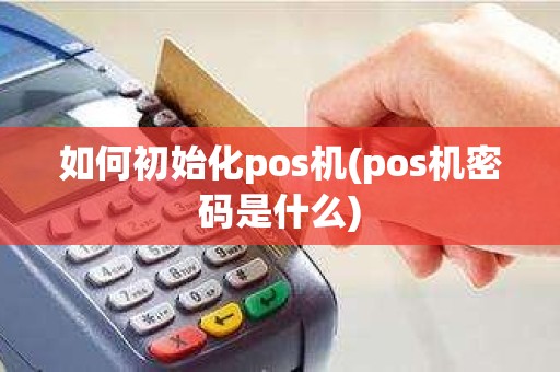 如何初始化pos机(pos机密码是什么)