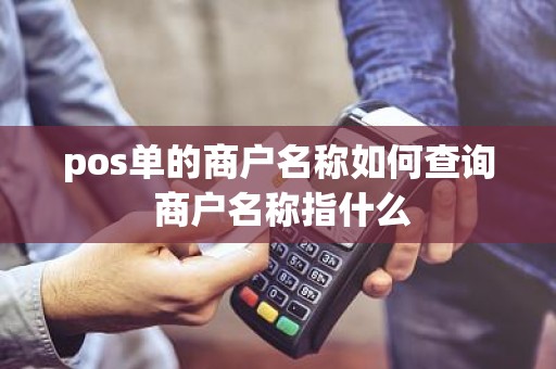 pos单的商户名称如何查询 商户名称指什么