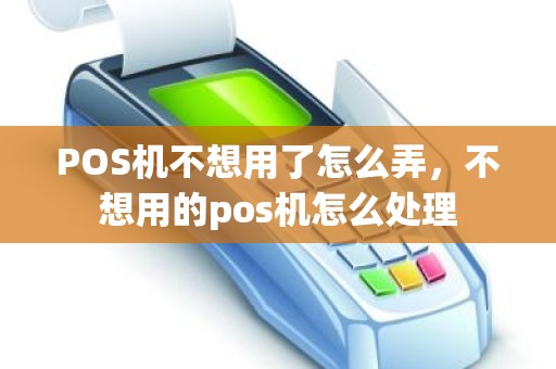 POS机不想用了怎么弄，不想用的pos机怎么处理