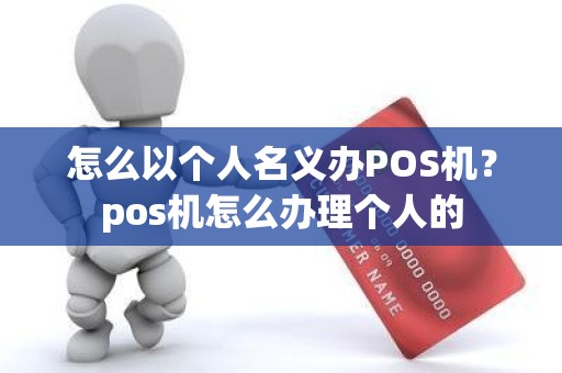 怎么以个人名义办POS机？pos机怎么办理个人的