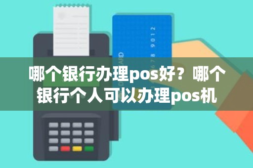 哪个银行办理pos好？哪个银行个人可以办理pos机