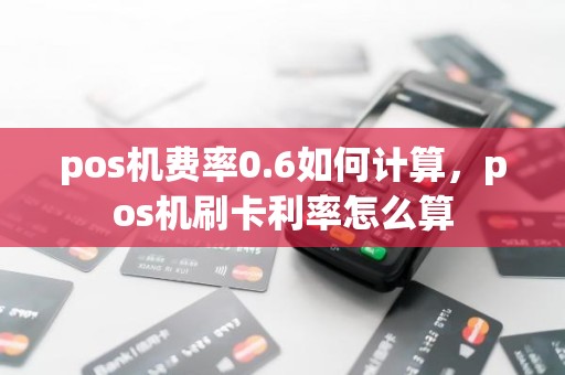 pos机费率0.6如何计算，pos机刷卡利率怎么算