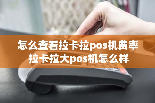 怎么查看拉卡拉pos机费率 拉卡拉大pos机怎么样