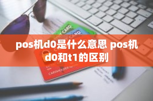 pos机d0是什么意思 pos机d0和t1的区别