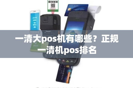 一清大pos机有哪些？正规一清机pos排名