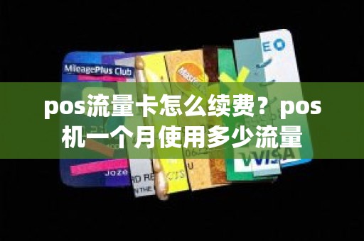 pos流量卡怎么续费？pos机一个月使用多少流量