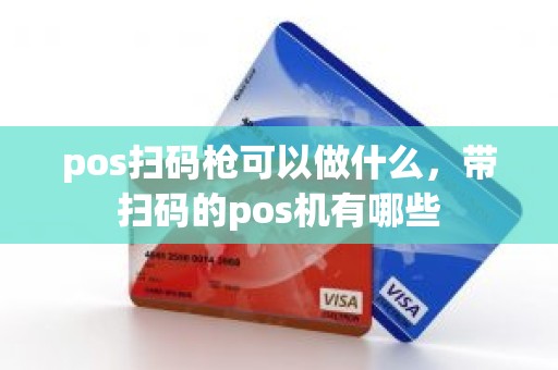 pos扫码枪可以做什么，带扫码的pos机有哪些