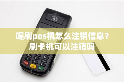 喔刷pos机怎么注销信息？刷卡机可以注销吗