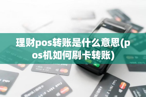 理财pos转账是什么意思(pos机如何刷卡转账)